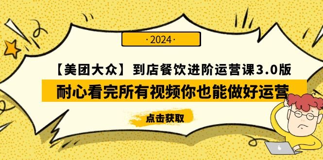 【美团-大众】到店餐饮 进阶运营课3.0版,耐心看完所有视频你也能做好运营 【美团-大众】到店餐饮 进阶运营课3.0版,耐心看完所有视频你也能做好运营