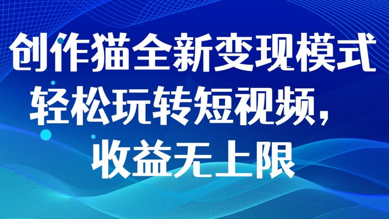 创作猫全新变现模式，轻松玩转短视频，收益无上限(“探索创作猫一款多功能软件的全新变现途径”)