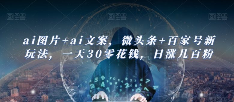 ai图片+ai文案，微头条+百家号新玩法，一天30零花钱，日涨几百粉(AI助力内容创作，轻松赚取零花钱并增加粉丝。)