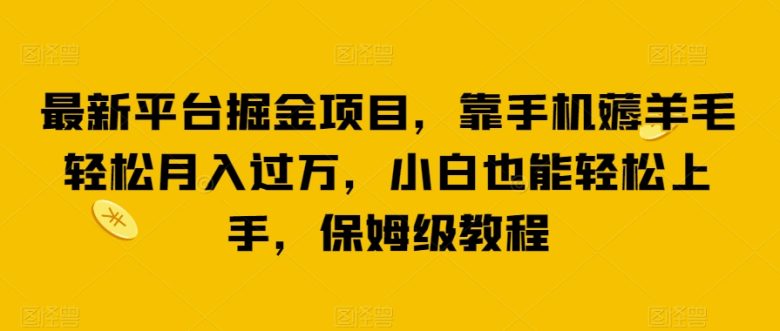 最新平台掘金项目,靠手机薅羊毛轻松月入过万,小白也能轻松上手,保姆级教程【揭秘】(揭秘最新平台掘金项目靠手机薅羊毛轻松月入过万) 最新平台掘金项目,靠手机薅羊毛轻松月入过万,小白也能轻松上手,保姆级教程【揭秘】(揭秘最新平台掘金项目靠手机薅羊毛轻松月入过万)