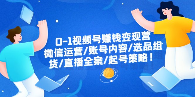 0-1视频号赚钱变现营:微信运营-账号内容-选品组货-直播全案-起号策略!(全面解析视频号赚钱变现营的策略与技巧) 0-1视频号赚钱变现营:微信运营-账号内容-选品组货-直播全案-起号策略!(全面解析视频号赚钱变现营的策略与技巧)