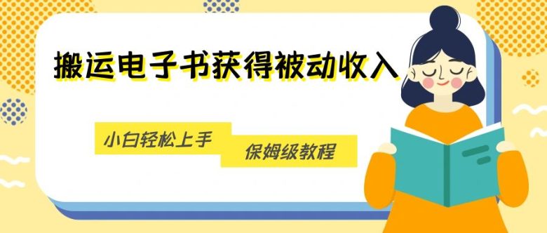 搬运电子书获得被动收入，小白轻松上手，保姆级教程(小白也能轻松上手的电子书搬运赚钱教程)