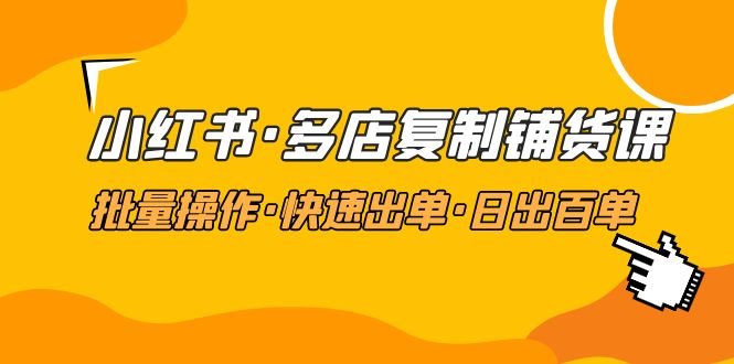 小红书·多店复制铺货课,批量操作·快速出单·日出百单(更新2023年2月)(“掌握小红书多店复制铺货技巧,助力电商业务快速发展”) 小红书·多店复制铺货课,批量操作·快速出单·日出百单(更新2023年2月)(“掌握小红书多店复制铺货技巧,助力电商业务快速发展”)