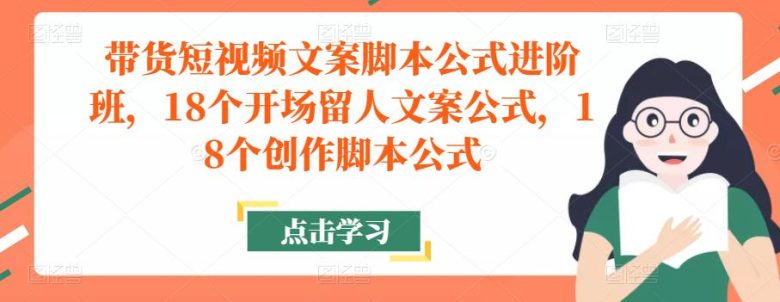 带货短视频文案脚本公式进阶班,18个开场留人文案公式,18个创作脚本公式(深入理解并掌握带货短视频的创作技巧与策略) 带货短视频文案脚本公式进阶班,18个开场留人文案公式,18个创作脚本公式(深入理解并掌握带货短视频的创作技巧与策略)