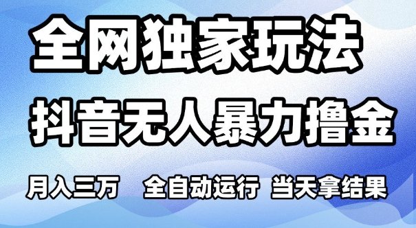 全网独家玩法，抖音无人暴力撸金，月入3W，全自动运行，当天拿结果，可矩阵