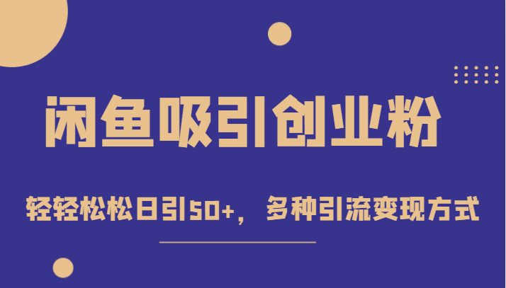 外面收费1680的闲鱼吸引创业粉，轻轻松松日引50+，多种引流变现方式(“轻松日引50+创业粉闲鱼赚钱项目课程引流变现全攻略”)
