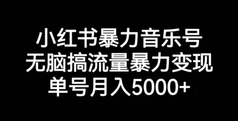 小红书暴力音乐号,无脑搞流量暴力变现,单号月入5000+(小红书暴力音乐号运营全攻略从流量获取到变现一站式教学)