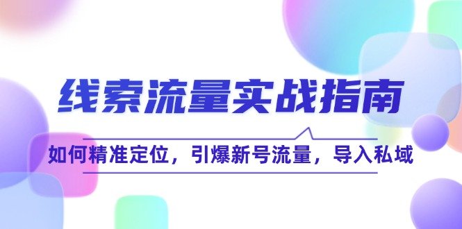 线 索 流 量-实战指南:如何精准定位,引爆新号流量,导入私域 线 索 流 量-实战指南:如何精准定位,引爆新号流量,导入私域