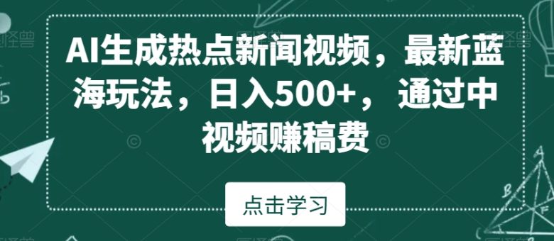 AI生成热点新闻视频,最新蓝海玩法,日入500+,通过中视频赚稿费(AI助力新闻视频制作无需露脸,日入500+的新蓝海玩法揭秘) AI生成热点新闻视频,最新蓝海玩法,日入500+,通过中视频赚稿费(AI助力新闻视频制作无需露脸,日入500+的新蓝海玩法揭秘)