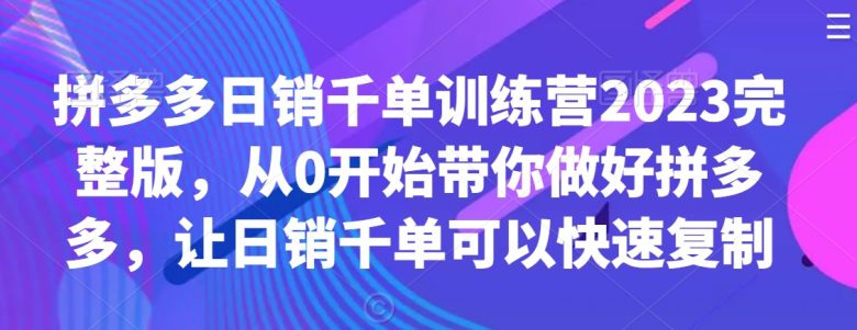 拼多多日销千单训练营2023完整版,从0开始带你做好拼多多,让日销千单可… 拼多多日销千单训练营2023完整版,从0开始带你做好拼多多,让日销千单可…