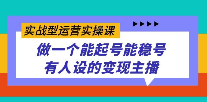 实战型运营实操课,做一个能起号能稳号有人设的变现主播(全新课程助力直播变现,掌握运营技巧成为优秀主播) 实战型运营实操课,做一个能起号能稳号有人设的变现主播(全新课程助力直播变现,掌握运营技巧成为优秀主播)
