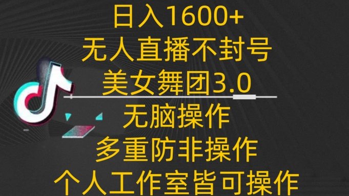 日入1600+,不封号无人直播美女舞团3.0,无脑操作多重防非操作,个人工作制皆可操作 日入1600+,不封号无人直播美女舞团3.0,无脑操作多重防非操作,个人工作制皆可操作
