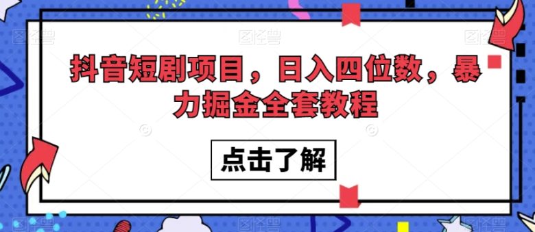 抖音短剧项目，日入四位数，暴力掘金全套教程【揭秘】(抖音短剧项目日入四位数的暴力掘金全套教程揭秘)