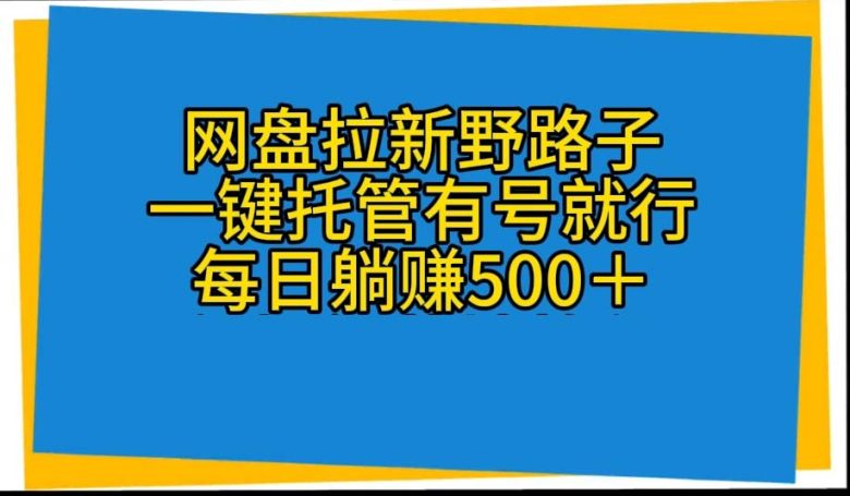 网盘拉新野路子,一键托管有号就行,全自动代发视频,每日躺赚500+ 网盘拉新野路子,一键托管有号就行,全自动代发视频,每日躺赚500+