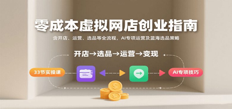 零成本虚拟网店创业指南，含开店、运营、选品等全流程， AI专项运营及蓝海选品策略