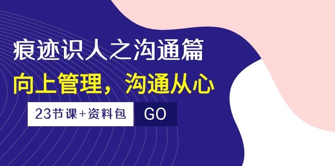 痕迹识人之沟通篇,向上管理,沟通从心 痕迹识人之沟通篇,向上管理,沟通从心