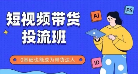 抖音快手短视频带货投流班,详细又全面的抖音快手带货实操课,零基础也能成为带货达人