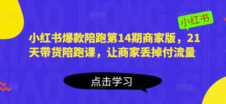小红书爆款陪跑第14期商家版,21天带货陪跑课,让商家丢掉付流量(小红书爆款陪跑第14期商家版21天全方位带货培训,助力商家提升销售业绩) 小红书爆款陪跑第14期商家版,21天带货陪跑课,让商家丢掉付流量(小红书爆款陪跑第14期商家版21天全方位带货培训,助力商家提升销售业绩)