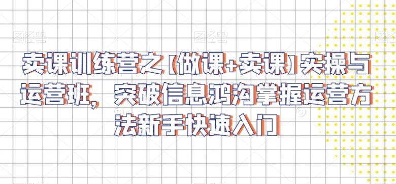 卖课训练营之【做课+卖课】实操与运营班,突破信息鸿沟掌握运营方法新手快速入门 卖课训练营之【做课+卖课】实操与运营班,突破信息鸿沟掌握运营方法新手快速入门
