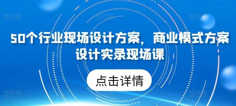 50个行业现场设计方案,商业模式方案设计实录现场课 50个行业现场设计方案,商业模式方案设计实录现场课
