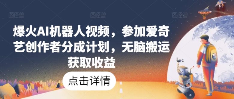 爆火AI机器人视频,参加爱奇艺创作者分成计划,无脑搬运获取收益 爆火AI机器人视频,参加爱奇艺创作者分成计划,无脑搬运获取收益