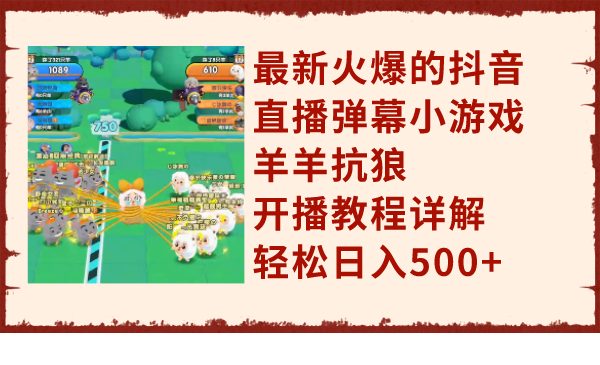 最新火爆的抖音直播弹幕小游戏羊羊抗狼，开播教程详解，轻松日入500+(抖音直播弹幕小游戏羊羊抗狼轻松赚钱新途径)