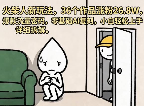 火柴人新玩法，36个作品涨粉26.8W，爆款流量密码，零基础AI复刻，小白轻松上手，详细拆解