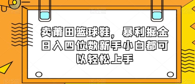 卖莆田篮球鞋,暴利掘金日入四位数新手小白都可以轻松上手【揭秘】(揭秘卖莆田篮球鞋项目新手小白也能轻松日入四位数) 卖莆田篮球鞋,暴利掘金日入四位数新手小白都可以轻松上手【揭秘】(揭秘卖莆田篮球鞋项目新手小白也能轻松日入四位数)