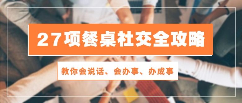 27项餐桌社交全攻略:教你会说话、会办事、办成事(28节高清无水印) 27项餐桌社交全攻略:教你会说话、会办事、办成事(28节高清无水印)