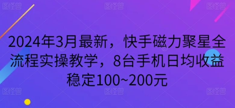 2024年3月最新,快手磁力聚星全流程实操教学,8台手机日均收益稳定100~200元 2024年3月最新,快手磁力聚星全流程实操教学,8台手机日均收益稳定100~200元