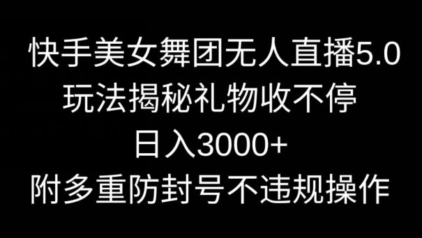 快手美女舞团无人直播5.0玩法,礼物收不停,日入3000+,内附多重防封号不违规操作 快手美女舞团无人直播5.0玩法,礼物收不停,日入3000+,内附多重防封号不违规操作