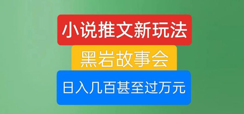 小说推文新玩法,黑岩故事会,日入几百甚至过万元【揭秘】(探索小说推文新玩法黑岩故事会的高效盈利模式) 小说推文新玩法,黑岩故事会,日入几百甚至过万元【揭秘】(探索小说推文新玩法黑岩故事会的高效盈利模式)