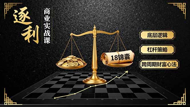 《逐 利》商业实战课,底层逻辑、杠杆策略、18锦囊,跨周期财富心法(更新)