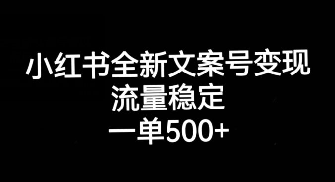 小红书全新文案号变现，流量稳定，一单收入500+(探索小红书全新文案号变现之路)