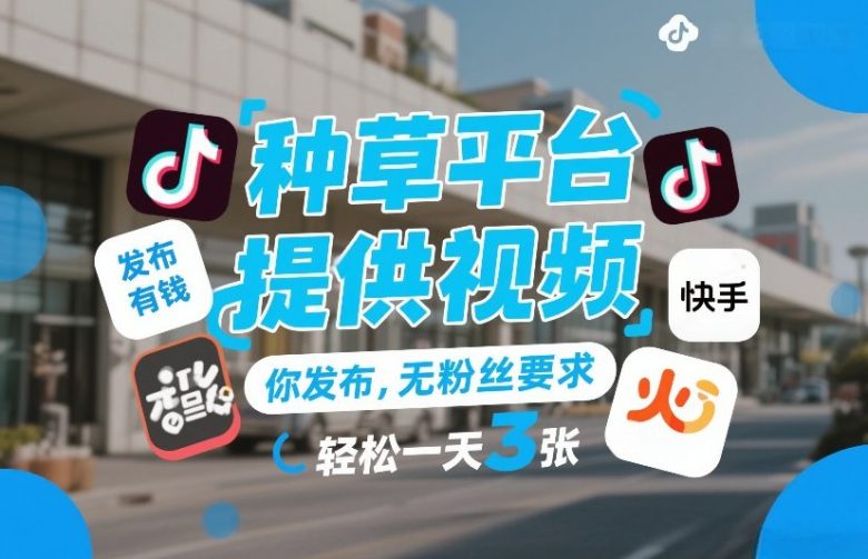 种草平台提供视频，你发布，无粉丝要求，发布就有钱，轻松一天3张+