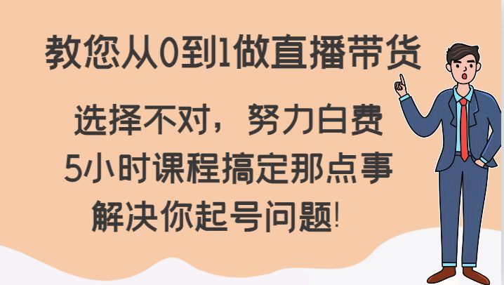 教您从0到1做直播带货,选择不对,努力白费,5小时课程搞定那点事,解决你起号问题! 教您从0到1做直播带货,选择不对,努力白费,5小时课程搞定那点事,解决你起号问题!