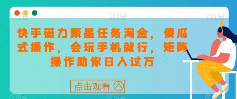 快手磁力聚星任务淘金，傻瓜式操作，会玩手机就行，矩阵操作助你日入过万(“快手磁力聚星任务淘金傻瓜式操作，矩阵助力日入过万”)