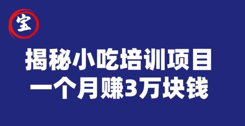 宝哥揭秘小吃培训项目，利润非常很可观，一个月赚3万块钱(“小吃培训项目揭秘利用信息差，月入3万不是梦”)