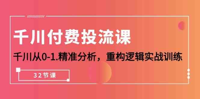 千川付费投流课,千川从0-1精准分析,重构逻辑实战训练(32节课) 千川付费投流课,千川从0-1精准分析,重构逻辑实战训练(32节课)