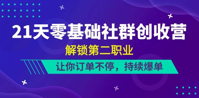 21天零基础社群创收营,解锁第二职业,让你订单不停,持续爆单(22节) 21天零基础社群创收营,解锁第二职业,让你订单不停,持续爆单(22节)