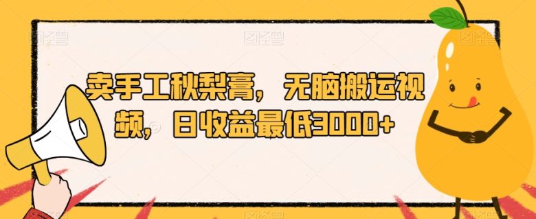 卖手工秋梨膏,无脑搬运视频,日收益最低3000+【揭秘】(揭秘小红书秋梨膏销售策略无脑搬运视频助力日收益3000+)