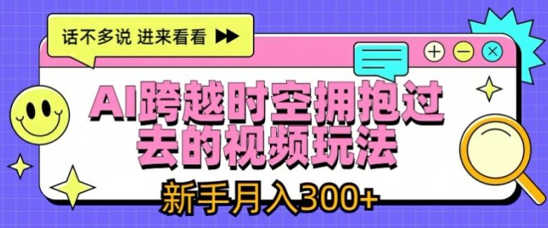 AI跨越时空拥抱过去的视频玩法，新手月入3000+