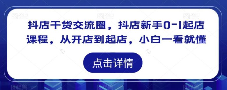 抖店干货交流圈,抖店新手0-1起店课程,从开店到起店,小白一看就懂(抖店新手0-1起店全程指南从理论到实践,一站式解决所有问题) 抖店干货交流圈,抖店新手0-1起店课程,从开店到起店,小白一看就懂(抖店新手0-1起店全程指南从理论到实践,一站式解决所有问题)