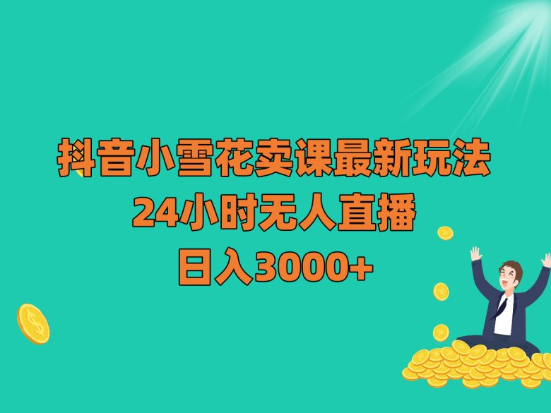 抖音小雪花卖课最新玩法，24小时无人直播，日入3000+(探索抖音小雪花卖课的全新盈利模式)