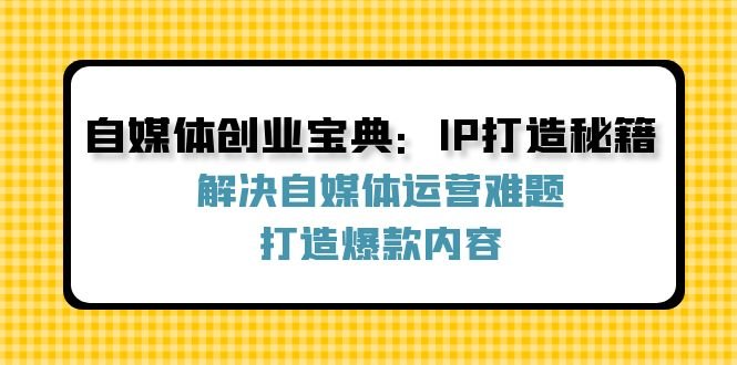 自媒体创业宝典:IP打造秘籍:解决自媒体运营难题,打造爆款内容 自媒体创业宝典:IP打造秘籍:解决自媒体运营难题,打造爆款内容