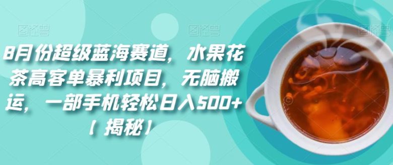 8月份超级蓝海赛道,水果花茶高客单暴利项目,无脑搬运,一部手机轻松日入500+【揭秘】(揭秘8月份超级蓝海赛道水果花茶高客单暴利项目) 8月份超级蓝海赛道,水果花茶高客单暴利项目,无脑搬运,一部手机轻松日入500+【揭秘】(揭秘8月份超级蓝海赛道水果花茶高客单暴利项目)