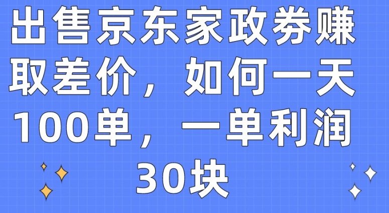 出售京东家政劵赚取差价,如何一天100单,一单利润30块 出售京东家政劵赚取差价,如何一天100单,一单利润30块