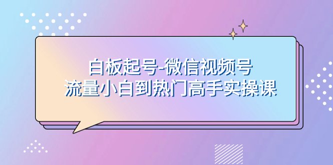 白板起号-微信视频号流量小白到热门高手实操课(探索“白板起号”无需出镜，轻松上热门的微信视频号流量获取新方法)