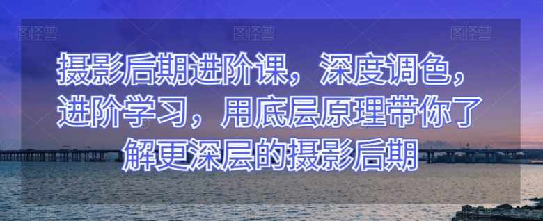 摄影后期进阶课,深度调色,进阶学习,用底层原理带你了解更深层的摄影后期(掌握摄影后期核心技巧,提升作品质感与视觉冲击力) 摄影后期进阶课,深度调色,进阶学习,用底层原理带你了解更深层的摄影后期(掌握摄影后期核心技巧,提升作品质感与视觉冲击力)