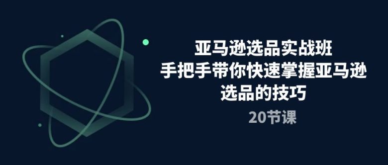 亚马逊选品实战班,手把手带你快速掌握亚马逊选品的技巧(20节课) 亚马逊选品实战班,手把手带你快速掌握亚马逊选品的技巧(20节课)